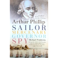 Arthur Phillip. Sailor, Mercenary, Governor, Spy