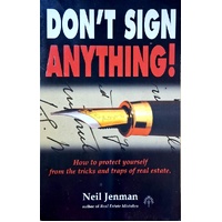 Don't Sign Anything. How To Protect Yourself From The Tricks And Traps Of Real Estate