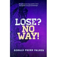 Lose, No Way. Thoughts On Steering A Positive Course Through Life's Unexpected Challenges