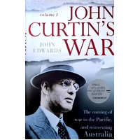 John Curtin's War. The Coming Of War In The Pacific, And Reinventing Australia. Volume I