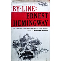 By Line. Ernest Hemmingway - Selected Articles And Dispatches Of Four Decades
