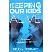 Keeping Our Kids Alive. Parenting A Suicidal Young Person