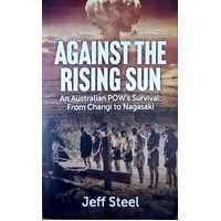 Against The Rising Sun. An Australian POW's Survival. From Changi To Nagasaki
