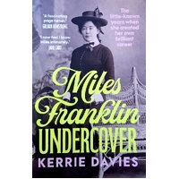 Miles Franklin Undercover. The Little-known Years When She Created Her Own Brilliant Career
