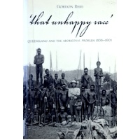 That Unhappy Race. Queensland And The Aboriginal Problem 1838-1901