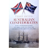 Australian Confederates. How 42 Australians Joined The Rebel Cause And Fired The Last Shot In The American Civil War