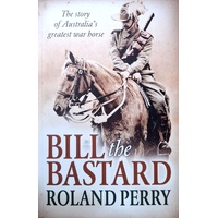 Bill The Bastard. The Story Of Australia's Greatest War Horse