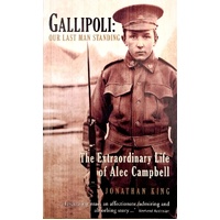 Gallipoli. Our Last Man Standing. The Exrtraordinary Life Of Alec Campbell