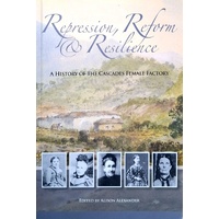 Repression, Reform & Resilience. A History Of The Cascades Female Factory
