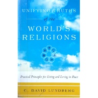 Unifying Truths Of The World's Religions. Practical Principles For Living And Loving In Peace