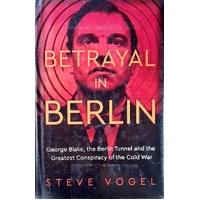 Betrayal In Berlin. George Blake, The Berlin Tunnel And The Greatest Conspiracy Of The Cold War