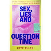 Sex, Lies And Question Time. Why The Successes And Struggles Of Women In Australia's Parliament Matter To Us All