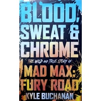 Blood, Sweat & Chrome. The Wild And True Story Of Mad Max, Fury Road