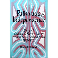 Pathways To Independence. Story Of Official And Family Life In Papua New Guinea From 1951 To 1975