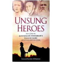 Unsong Heroes. Stories From The Australian Stockman's Hall Of Fame And Outback Centre