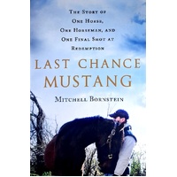 Last Chance Mustang. The Story Of One Horse, One Horseman, And One Final Shot At Redemption