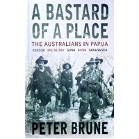 A Bastard Of A Place. The Australians In Papua, Kokoda, Milne Bay, Gona, Buna, Sanananda