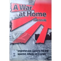 A War At Home. A Comprehensive Guide To The First Japanese Attacks On Darwin