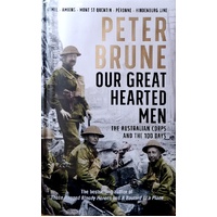 Our Great Hearted Men. The Australian Corps And The 100 Days