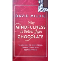 Why Mindfulness Is Better Than Chocolate. Your Guide To Inner Peace, Enhanced Focus And Deep Happiness
