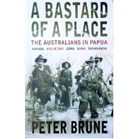 A Bastard Of A Place. The Australians In Papua, Kokoda, Milne Bay, Gona, Buna, Sanananda