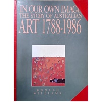 In Our Own Image. The Story Of Australian Art 1788-1986