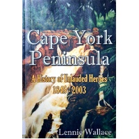 Cape York Peninsula. A History Of Unlauded Heroes 1845-2003