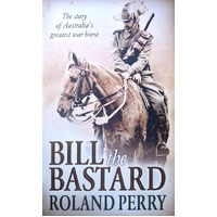 Bill The Bastard. The Story Of Australia's Greatest War Horse