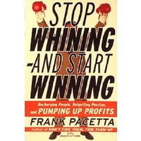 Stop Whining-And Start Winning. Recharging People, Re-Igniting Passion, and Pumping Up Profits