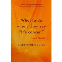 What to Do When They Say It's Cancer. A Survivor's Guide