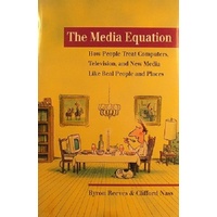 The Media Equation. How People Treat Computers, Television, And New Media Like Real People And Places