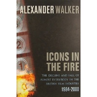 Icons In The Fire. The Decline And Fall Of Almost Everybody In The British Film Industry 1984-2000