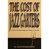 The Cost Of Jazz Garters. A History Of Canberra Reportory Society 1932-1982.