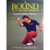 A Round To Remember. The World's Greatest Golfers And The Rounds That Changed Their Lives