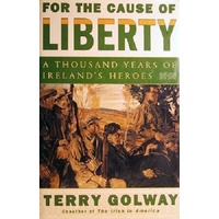 For The Cause Of Liberty. A Thousand Years Of Ireland's Heroes