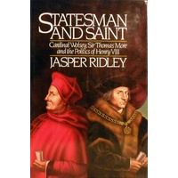 Statesman And Saint. Cardinal Wolsey, Sir Thomas More And The Politics Of Henry VIII