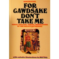 For Gawdsake Don't Take Me. Songs, Ballads, Verses, Monologues Of The Reluctant Heroes.
