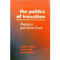 The Politics Of Transition. Shaping A Post-Soviet Future