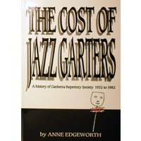 The Cost Of Jazz Garters. A History Of Canberra Reportory Society 1932-1982.