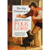 The Big Treasury Of Australian Folklore. Two Centuries Of Tales, Epics, Ballads, Myths & Legends