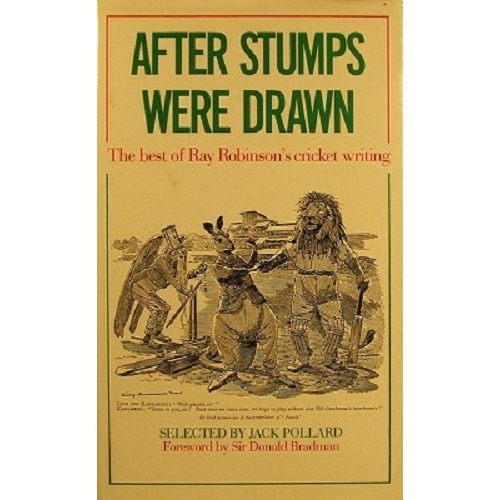 After Stumps Were Drawn. The Best Of Ray Robinson's Cricket Writing