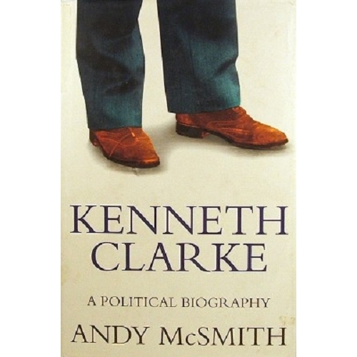 Kenneth Clarke. A Political Biography