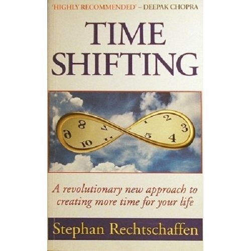 Time Shifting. A Revolutionary New Approach To Creating More Time For Your Life