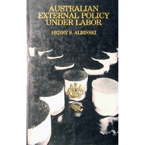 Australian External Policy Under Labor. Content, Process And The National Debate.