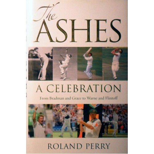 The Ashes. A Celebration. From Bradman And Grace To Warne And Flintoff.