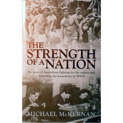 The Strength Of A Nation. Six Years Of Australians Fighting For The Nation And Defending The Homefront In WWII