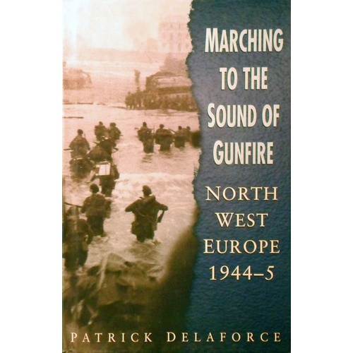 Marching To The Sound Of Gunfire. North West Europe 1944-5