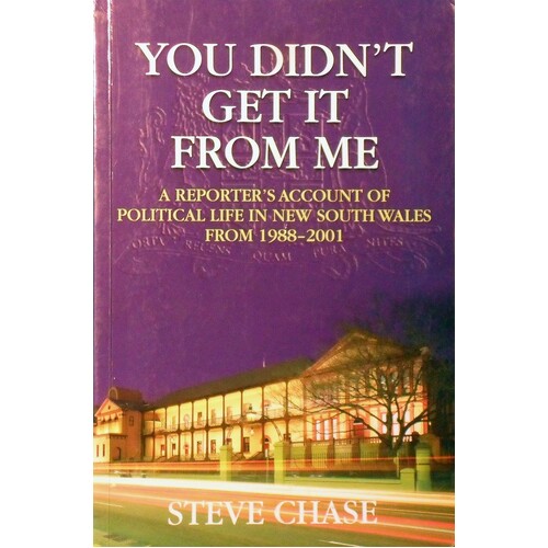 You Didn't Get It From Me. A Reporter's Account Of Political Life In New South Wales From 1988-2001
