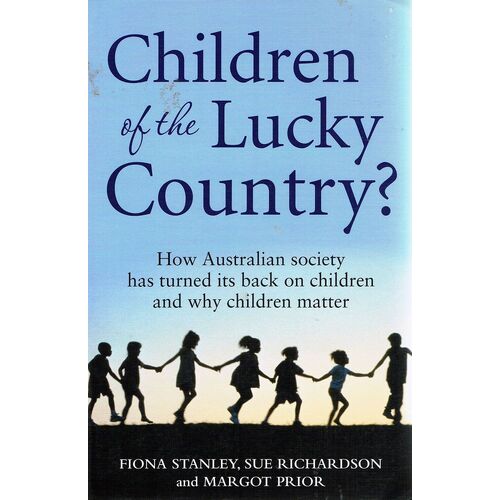 Children Of The Lucky Country. How Australian Society Has Turned Its Back On Children And Why Children Matter