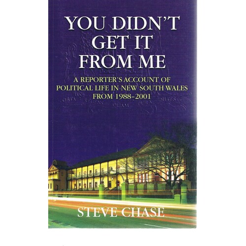 You Didn't Get It From Me. A Reporter's Account Of Political Life In New South Wales From 1988-2001